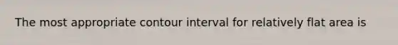 The most appropriate contour interval for relatively flat area is