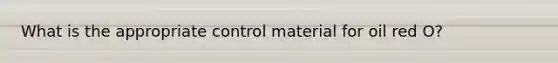 What is the appropriate control material for oil red O?