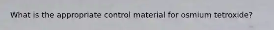 What is the appropriate control material for osmium tetroxide?