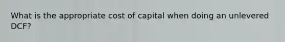 What is the appropriate cost of capital when doing an unlevered DCF?