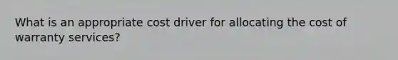 What is an appropriate cost driver for allocating the cost of warranty services?