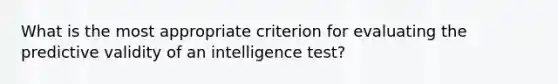 What is the most appropriate criterion for evaluating the predictive validity of an intelligence test?