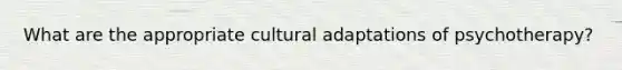 What are the appropriate cultural adaptations of psychotherapy?