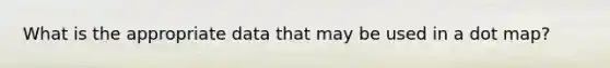 What is the appropriate data that may be used in a dot map?