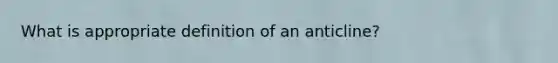 What is appropriate definition of an anticline?