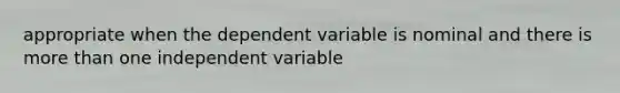 appropriate when the dependent variable is nominal and there is more than one independent variable