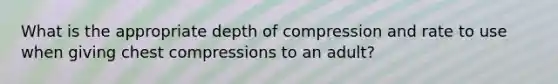 What is the appropriate depth of compression and rate to use when giving chest compressions to an adult?