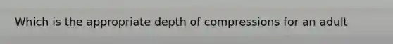 Which is the appropriate depth of compressions for an adult