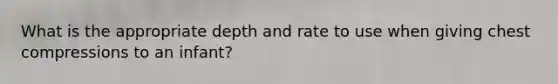 What is the appropriate depth and rate to use when giving chest compressions to an infant?