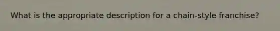 What is the appropriate description for a chain-style franchise?