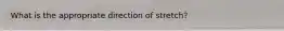 What is the appropriate direction of stretch?
