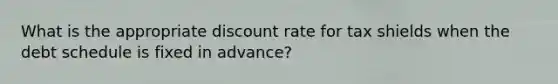 What is the appropriate discount rate for tax shields when the debt schedule is fixed in advance?