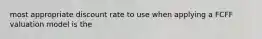 most appropriate discount rate to use when applying a FCFF valuation model is the