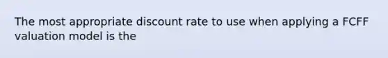 The most appropriate discount rate to use when applying a FCFF valuation model is the