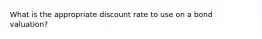 What is the appropriate discount rate to use on a bond valuation?