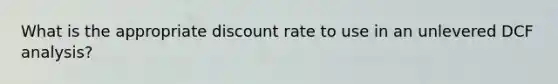 What is the appropriate discount rate to use in an unlevered DCF analysis?