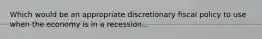 Which would be an appropriate discretionary fiscal policy to use when the economy is in a recession...