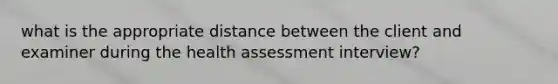 what is the appropriate distance between the client and examiner during the health assessment interview?