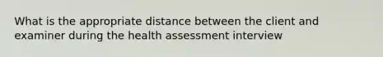 What is the appropriate distance between the client and examiner during the health assessment interview