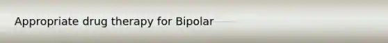 Appropriate drug therapy for Bipolar