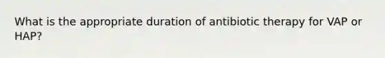 What is the appropriate duration of antibiotic therapy for VAP or HAP?