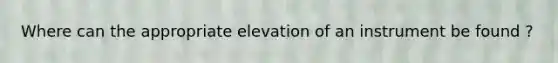 Where can the appropriate elevation of an instrument be found ?