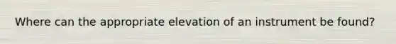 Where can the appropriate elevation of an instrument be found?