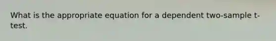 What is the appropriate equation for a dependent two-sample t-test.