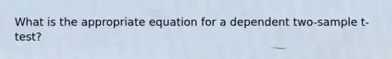 What is the appropriate equation for a dependent two-sample t-test?