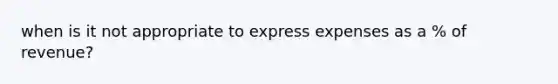 when is it not appropriate to express expenses as a % of revenue?