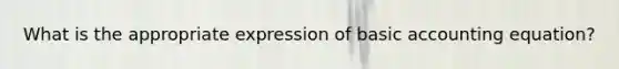 What is the appropriate expression of basic accounting equation?