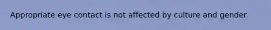Appropriate eye contact is not affected by culture and gender.