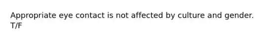 Appropriate eye contact is not affected by culture and gender. T/F