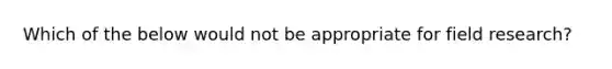 Which of the below would not be appropriate for field research?