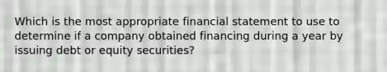 Which is the most appropriate financial statement to use to determine if a company obtained financing during a year by issuing debt or equity securities?