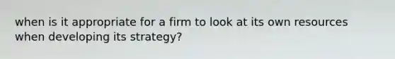 when is it appropriate for a firm to look at its own resources when developing its strategy?