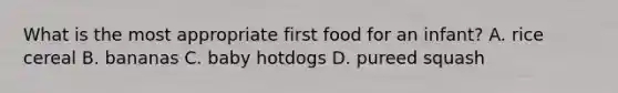 What is the most appropriate first food for an infant? A. rice cereal B. bananas C. baby hotdogs D. pureed squash