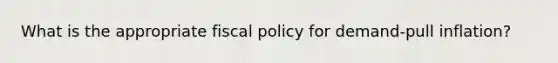 What is the appropriate fiscal policy for demand-pull inflation?