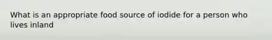 What is an appropriate food source of iodide for a person who lives inland