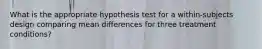 What is the appropriate hypothesis test for a within-subjects design comparing mean differences for three treatment conditions?