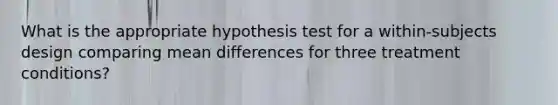 What is the appropriate hypothesis test for a within-subjects design comparing mean differences for three treatment conditions?