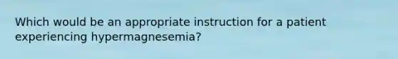 Which would be an appropriate instruction for a patient experiencing hypermagnesemia?