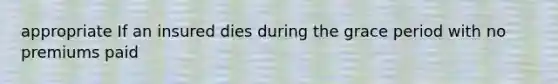 appropriate If an insured dies during the grace period with no premiums paid