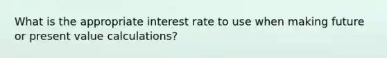 What is the appropriate interest rate to use when making future or present value calculations?