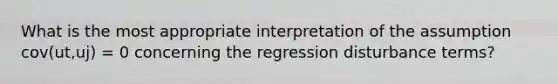 What is the most appropriate interpretation of the assumption cov(ut,uj) = 0 concerning the regression disturbance terms?