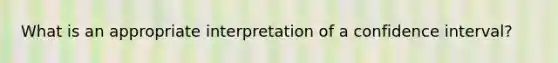 What is an appropriate interpretation of a confidence​ interval?