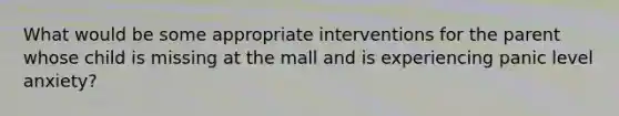 What would be some appropriate interventions for the parent whose child is missing at the mall and is experiencing panic level anxiety?