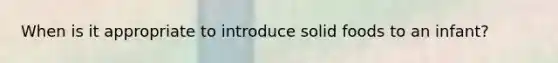 When is it appropriate to introduce solid foods to an infant?