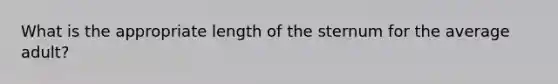 What is the appropriate length of the sternum for the average adult?