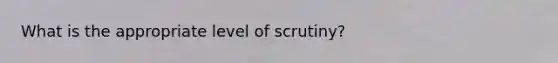 What is the appropriate level of scrutiny?